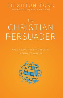 The Christian Persuader: The Urgency of Evangelism in Today's World by Leighton Ford