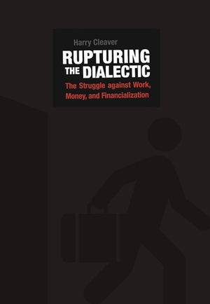 Rupturing the Dialectic: The Struggle against Work, Money, and Financialization by Harry Cleaver