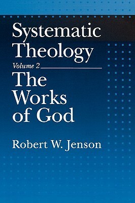 Systematic Theology: Volume 2: The Works of God by Robert W. Jenson