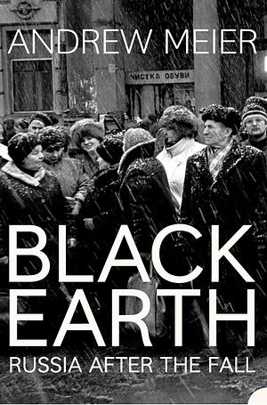 Black Earth: A journey through Russia after the fall by Andrew Meier