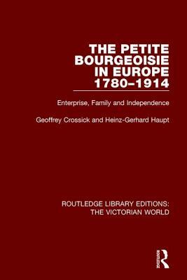 The Petite Bourgeoisie in Europe 1780-1914 by Heinz-Gerhard Haupt, Geoffrey Crossick