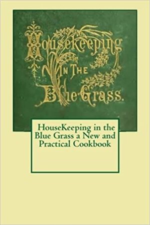 Housekeeping in the Blue Grass: A New and Practical Cook Book by Ladies of the Presbyterian Church, Maggie Mack