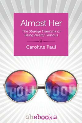 Almost Her: The Strange Dilemma of Being Nearly Famous by Caroline Paul