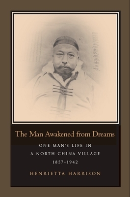 The Man Awakened from Dreams: One Man's Life in a North China Village, 1857-1942 by Henrietta Harrison