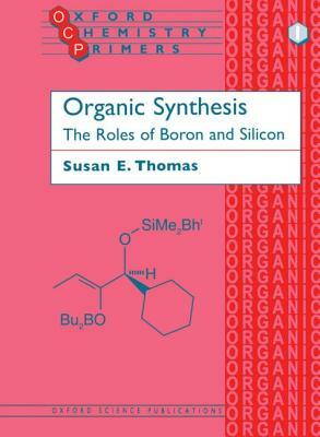 Organic Synthesis: The Roles of Boron and Silicon by Susan E. Thomas