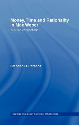 Money, Time and Rationality in Max Weber: Austrian Connections by Stephen Parsons