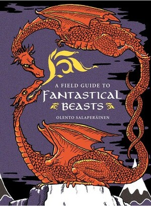 A Field Guide to Fantastical Beasts: An Atlas of Fabulous Creatures, Enchanted Beings, and Magical Monsters by Olento Salaperäinen