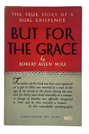 But For the Grace: The True Story of Dual Existence by Robert Allen