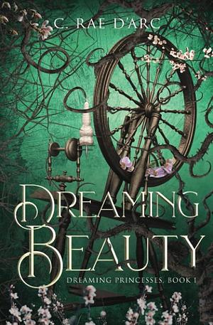 Dreaming Beauty: Fairytale Retelling of La Belle Au Bois Dormant by C. Rae D'Arc