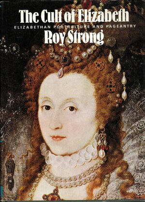 The Cult Of Elizabeth: Elizabethan Portraiture And Pageantry by Roy Strong