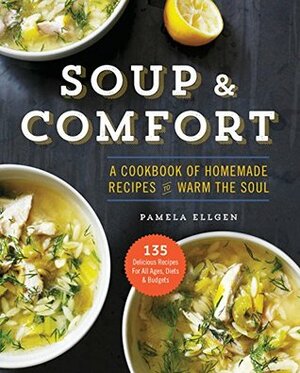 Soup & Comfort: A Cookbook of Homemade Recipes to Warm the Soul by Pamela Ellgen