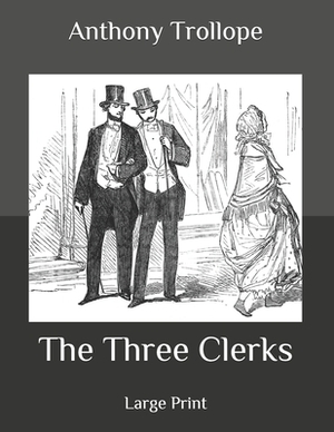 The Three Clerks: Large Print by Anthony Trollope