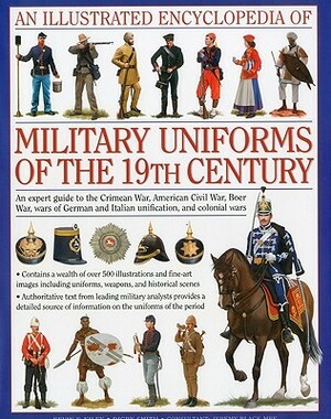 An Illustrated Encyclopedia of Military Uniforms of the 19th Century: An Expert Guide to the Crimean War, American Civil War, Boer War, Wars of German and Italian Unification and Colonial Wars by Jeremy Black, Digby Smith, Kevin F. Kiley