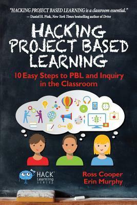 Hacking Project Based Learning: 10 Easy Steps to PBL and Inquiry in the Classroom by Erin Murphy, Ross Cooper
