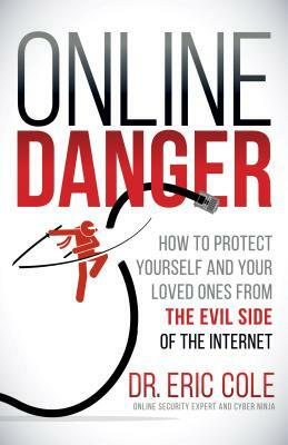 Online Danger: How to Protect Yourself and Your Loved Ones from the Evil Side of the Internet by Eric Cole