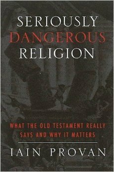 Seriously Dangerous Religion: What the Old Testament Really Says and Why It Matters by Iain W. Provan