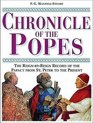 Chronicle of the Popes: The Reign-by-Reign Record of the Papacy over 2000 Years by P.G. Maxwell-Stuart, P.G. Maxwell-Stuart