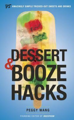 Dessert and Booze Hacks: 75 Amazingly Simple, Tricked-Out Sweets and Drinks by Peggy Wang