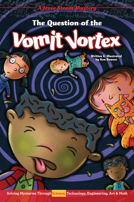 The Question of the Vomit Vortex: Solving Mysteries Through Science, Technology, Engineering, Art & Math by Ken Bowser