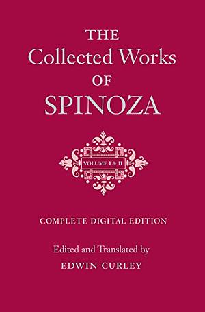 The Collected Works of Spinoza, Volumes I and II: Complete Digital Edition by Baruch Spinoza