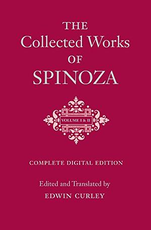 The Collected Works of Spinoza, Volumes I and II: Complete Digital Edition by Baruch Spinoza