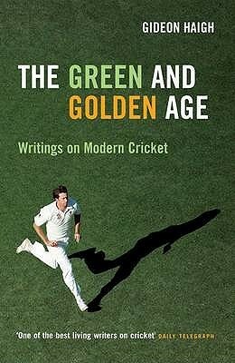 The Green and Golden Age Writings on Modern Cricket by Gideon Haigh