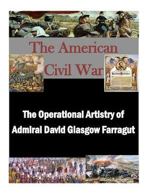 The Operational Artistry of Admiral David Glasgow Farragut by Naval War College