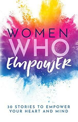 Women Who Empower: 30 Stories To Empower Your Heart And Mind by Kate Butler