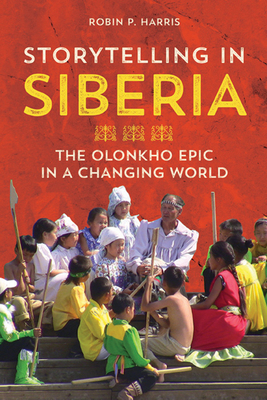 Storytelling in Siberia: The Olonkho Epic in a Changing World by Robin P. Harris