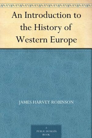 An Introduction to the History of Western Europe by James Harvey Robinson