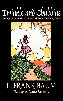 Twinkle and Chubbins by L. Frank Baum, Fiction, Fantasy, Fairy Tales, Folk Tales, Legends & Mythology by L. Frank Baum, Laura Bancroft