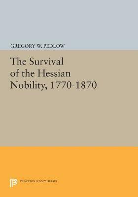 The Survival of the Hessian Nobility, 1770-1870 by Gregory W. Pedlow