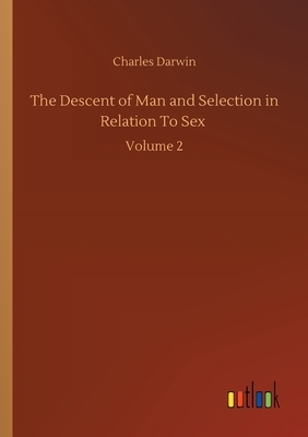 The Descent of Man and Selection in Relation To Sex: Volume 2 by Charles Darwin