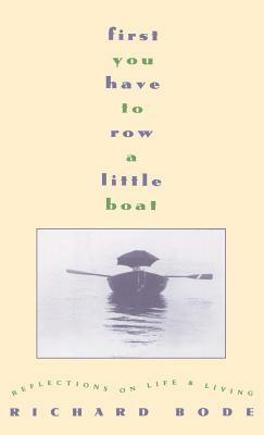 First You Have to Row a Little Boat: Reflections on Life & Living by Richard Bode