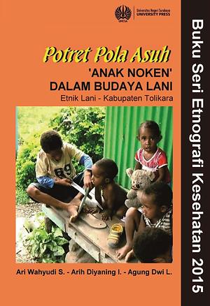 Potret Pola Asuh ‘Anak Noken' : Dalam Budaya Lani (Etnik Lani – Kabupaten Tolikara) by Ari Wahyudi S, Arih Dianing I, Agung Dwi L