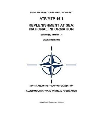 Army Techniques Publication ATP/MTP-16.1 Replenishment At Sea: National Information Edition (E) Version (3) DECEMBER 2016 by United States Government Us Army