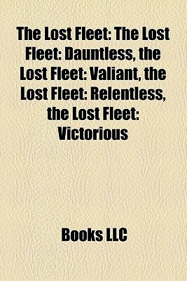 The Lost Fleet: The Lost Fleet: Dauntless, the Lost Fleet: Valiant, the Lost Fleet: Relentless, the Lost Fleet: Victorious by Books LLC