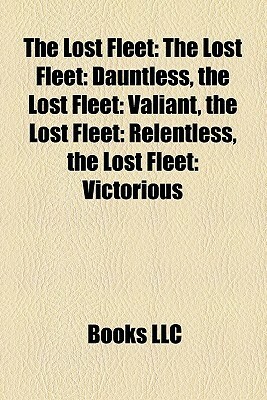 The Lost Fleet: The Lost Fleet: Dauntless, the Lost Fleet: Valiant, the Lost Fleet: Relentless, the Lost Fleet: Victorious by Books LLC