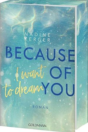 Because of You I Want to Dream: Roman. - Mit farbigem Buchschnitt in limitierter Auflage by Nadine Kerger