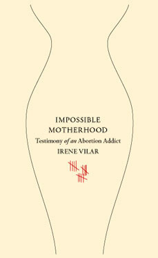 Impossible Motherhood: Testimony of an Abortion Addict by Irene Vilar