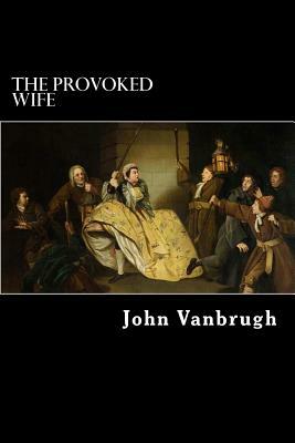 The Provoked Wife: A Comedy by John Vanbrugh
