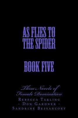 As Flies to the Spider - Book Five: Two Novels of Female Domination by Sandrine Bessancort, Don Gardner, Rebecca Tarling