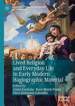 Lived Religion and Everyday Life in Early Modern Hagiographic Material by Rose-Marie Peake, Päivi Räisänen-Schröder, Jenni Kuuliala