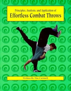 Principles, Analysis, and Application of Effortless Combat Throws by Tim Cartmell
