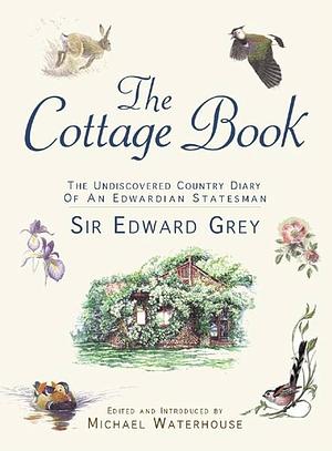 The Cottage Book: The Undiscovered Country Diary of an Edwardian Statesman by Edward Grey, Michael Waterhouse