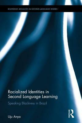 Racialized Identities in Second Language Learning: Speaking Blackness in Brazil by Uju Anya