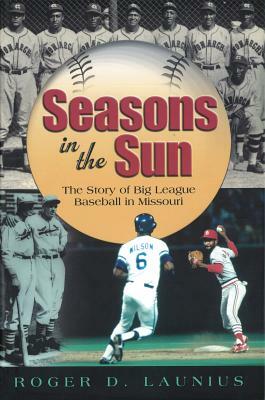 Seasons in the Sun: The Story of Big League Baseball in Missouri by Roger D. Launius
