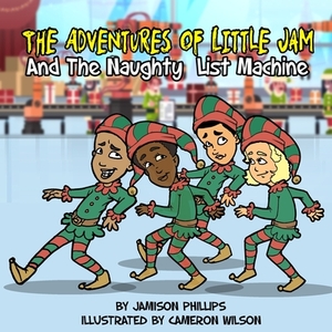 The Adventures of Little Jam: And The Naughty List Machine by Jamison Phillips, Patrick Phillips
