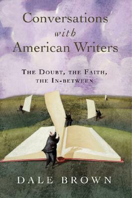 Conversations with American Writers: The Doubt, the Faith, the In-Between by Dale Brown