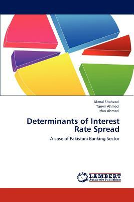 Determinants of Interest Rate Spread by Akmal Shahzad, Tanvir Ahmed, Irfan Ahmed